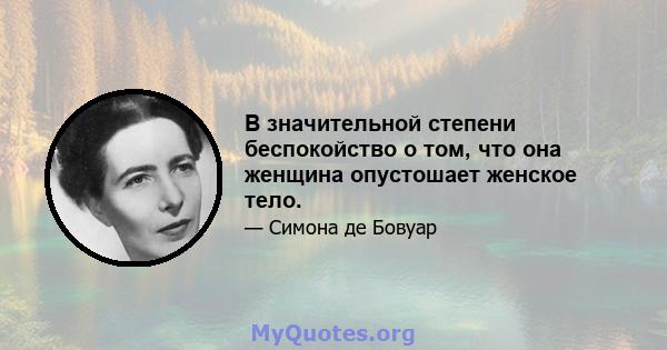 В значительной степени беспокойство о том, что она женщина опустошает женское тело.