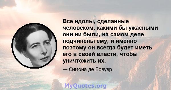 Все идолы, сделанные человеком, какими бы ужасными они ни были, на самом деле подчинены ему, и именно поэтому он всегда будет иметь его в своей власти, чтобы уничтожить их.