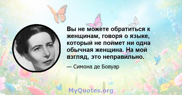 Вы не можете обратиться к женщинам, говоря о языке, который не поймет ни одна обычная женщина. На мой взгляд, это неправильно.