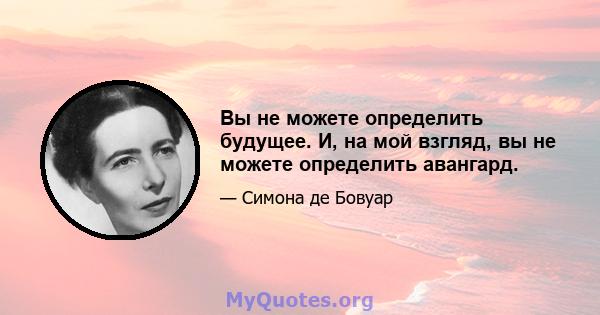 Вы не можете определить будущее. И, на мой взгляд, вы не можете определить авангард.