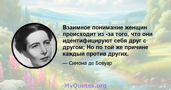 Взаимное понимание женщин происходит из -за того, что они идентифицируют себя друг с другом; Но по той же причине каждый против других.