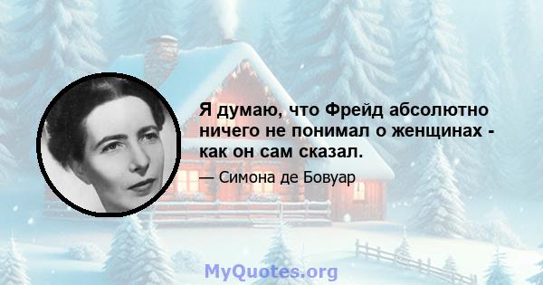 Я думаю, что Фрейд абсолютно ничего не понимал о женщинах - как он сам сказал.