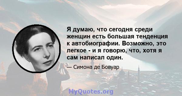 Я думаю, что сегодня среди женщин есть большая тенденция к автобиографии. Возможно, это легкое - и я говорю, что, хотя я сам написал один.