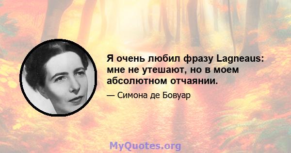 Я очень любил фразу Lagneaus: мне не утешают, но в моем абсолютном отчаянии.