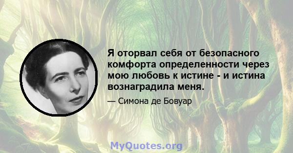 Я оторвал себя от безопасного комфорта определенности через мою любовь к истине - и истина вознаградила меня.