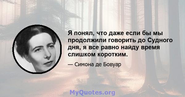 Я понял, что даже если бы мы продолжили говорить до Судного дня, я все равно найду время слишком коротким.