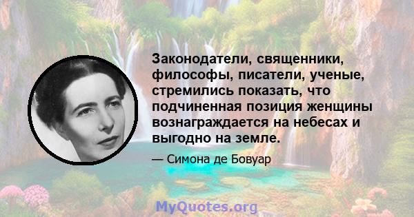 Законодатели, священники, философы, писатели, ученые, стремились показать, что подчиненная позиция женщины вознаграждается на небесах и выгодно на земле.