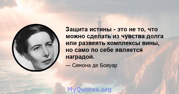 Защита истины - это не то, что можно сделать из чувства долга или развеять комплексы вины, но само по себе является наградой.