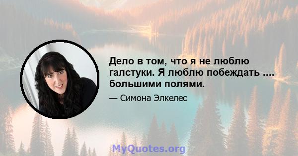 Дело в том, что я не люблю галстуки. Я люблю побеждать .... большими полями.