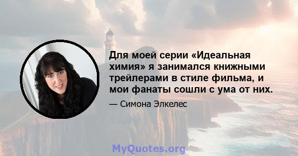 Для моей серии «Идеальная химия» я занимался книжными трейлерами в стиле фильма, и мои фанаты сошли с ума от них.