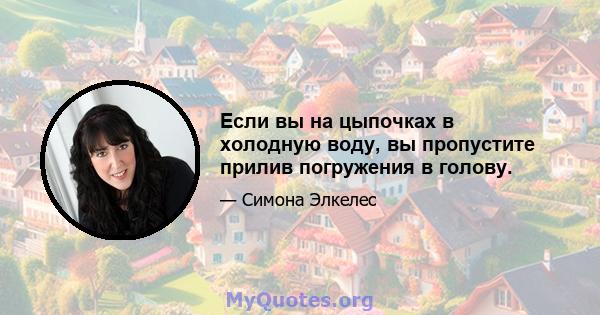 Если вы на цыпочках в холодную воду, вы пропустите прилив погружения в голову.