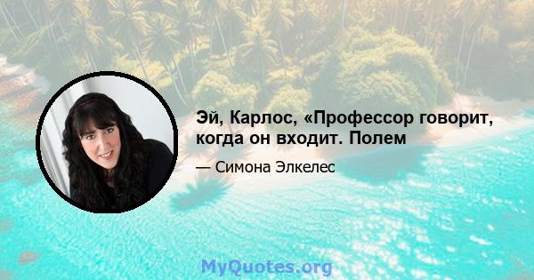 Эй, Карлос, «Профессор говорит, когда он входит. Полем