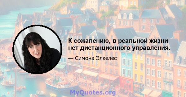 К сожалению, в реальной жизни нет дистанционного управления.