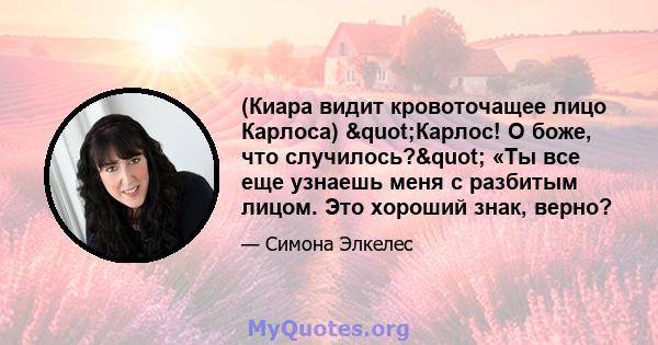 (Киара видит кровоточащее лицо Карлоса) "Карлос! О боже, что случилось?" «Ты все еще узнаешь меня с разбитым лицом. Это хороший знак, верно?