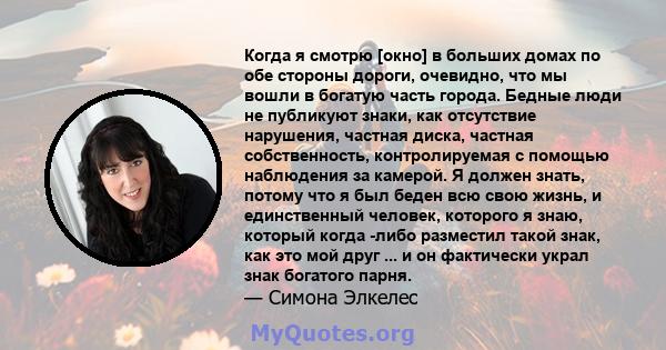 Когда я смотрю [окно] в больших домах по обе стороны дороги, очевидно, что мы вошли в богатую часть города. Бедные люди не публикуют знаки, как отсутствие нарушения, частная диска, частная собственность, контролируемая