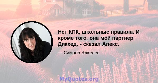 Нет КПК, школьные правила. И кроме того, она мой партнер Дикхед, - сказал Алекс.