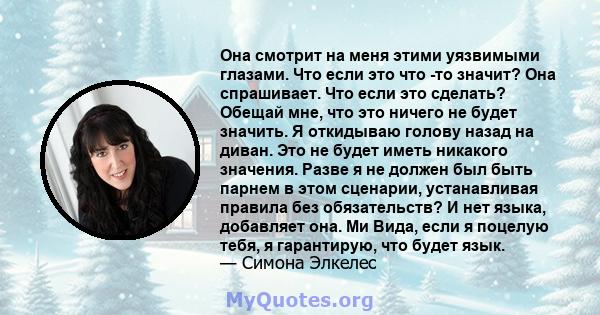 Она смотрит на меня этими уязвимыми глазами. Что если это что -то значит? Она спрашивает. Что если это сделать? Обещай мне, что это ничего не будет значить. Я откидываю голову назад на диван. Это не будет иметь никакого 