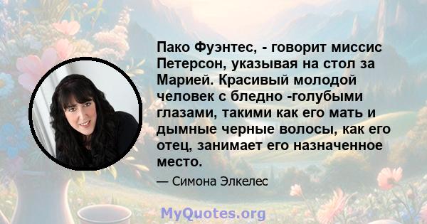 Пако Фуэнтес, - говорит миссис Петерсон, указывая на стол за Марией. Красивый молодой человек с бледно -голубыми глазами, такими как его мать и дымные черные волосы, как его отец, занимает его назначенное место.