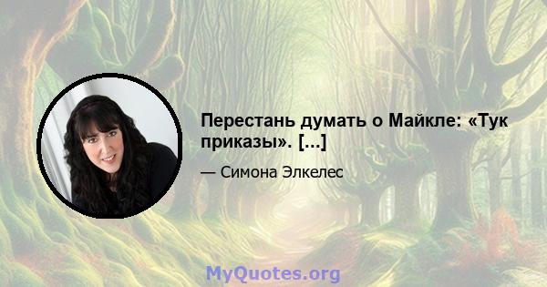 Перестань думать о Майкле: «Тук приказы». [...]