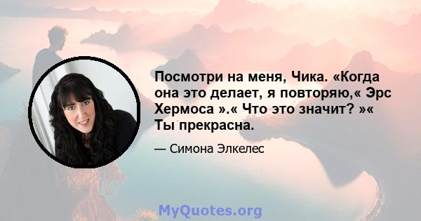 Посмотри на меня, Чика. «Когда она это делает, я повторяю,« Эрс Хермоса ».« Что это значит? »« Ты прекрасна.