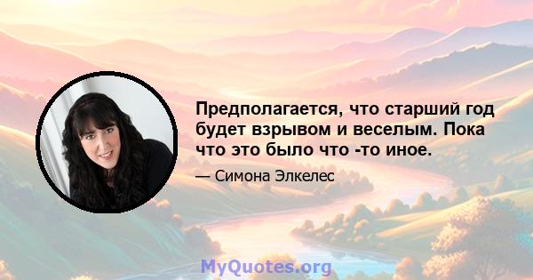 Предполагается, что старший год будет взрывом и веселым. Пока что это было что -то иное.