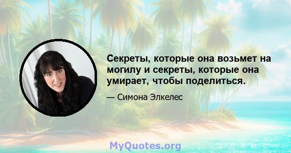 Секреты, которые она возьмет на могилу и секреты, которые она умирает, чтобы поделиться.