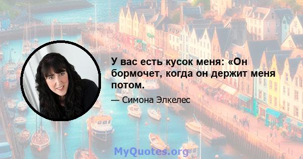 У вас есть кусок меня: «Он бормочет, когда он держит меня потом.