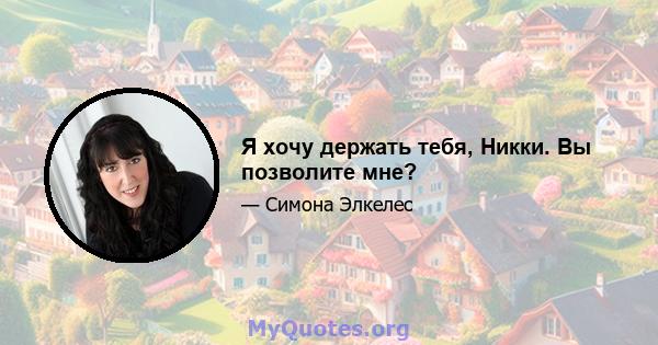 Я хочу держать тебя, Никки. Вы позволите мне?