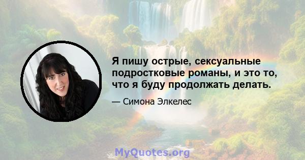 Я пишу острые, сексуальные подростковые романы, и это то, что я буду продолжать делать.