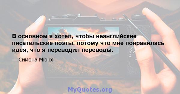 В основном я хотел, чтобы неанглийские писательские поэты, потому что мне понравилась идея, что я переводил переводы.