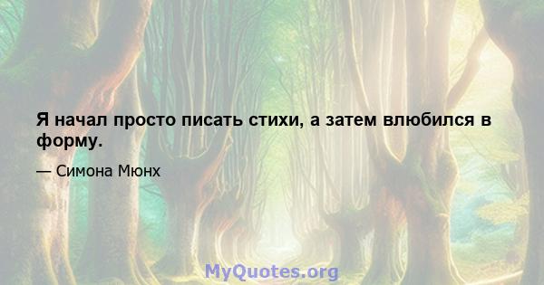 Я начал просто писать стихи, а затем влюбился в форму.