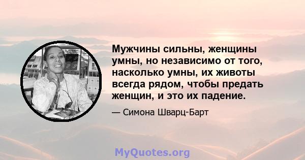 Мужчины сильны, женщины умны, но независимо от того, насколько умны, их животы всегда рядом, чтобы предать женщин, и это их падение.