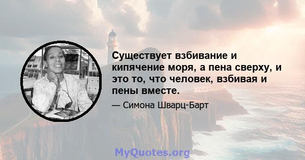 Существует взбивание и кипячение моря, а пена сверху, и это то, что человек, взбивая и пены вместе.