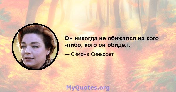 Он никогда не обижался на кого -либо, кого он обидел.