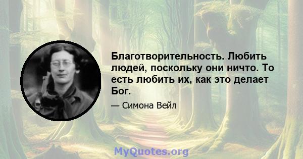 Благотворительность. Любить людей, поскольку они ничто. То есть любить их, как это делает Бог.