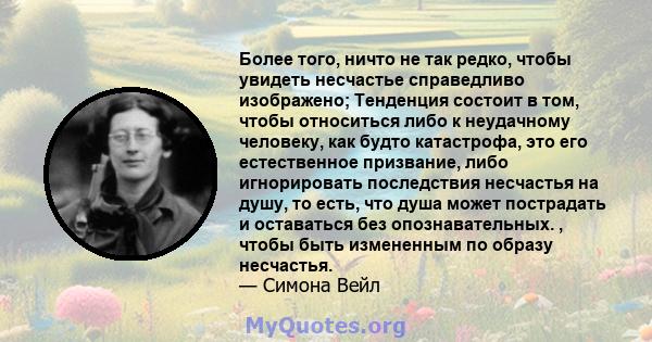 Более того, ничто не так редко, чтобы увидеть несчастье справедливо изображено; Тенденция состоит в том, чтобы относиться либо к неудачному человеку, как будто катастрофа, это его естественное призвание, либо