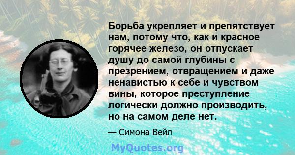 Борьба укрепляет и препятствует нам, потому что, как и красное горячее железо, он отпускает душу до самой глубины с презрением, отвращением и даже ненавистью к себе и чувством вины, которое преступление логически должно 