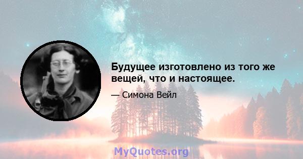 Будущее изготовлено из того же вещей, что и настоящее.