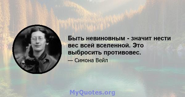 Быть невиновным - значит нести вес всей вселенной. Это выбросить противовес.