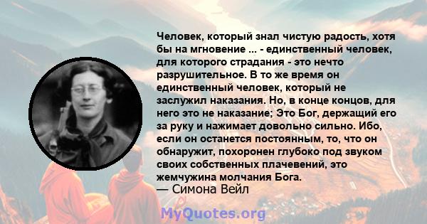 Человек, который знал чистую радость, хотя бы на мгновение ... - единственный человек, для которого страдания - это нечто разрушительное. В то же время он единственный человек, который не заслужил наказания. Но, в конце 