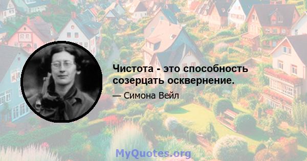 Чистота - это способность созерцать осквернение.