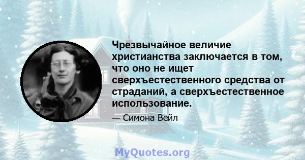 Чрезвычайное величие христианства заключается в том, что оно не ищет сверхъестественного средства от страданий, а сверхъестественное использование.