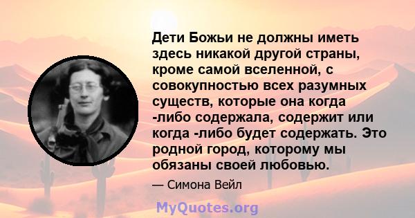 Дети Божьи не должны иметь здесь никакой другой страны, кроме самой вселенной, с совокупностью всех разумных существ, которые она когда -либо содержала, содержит или когда -либо будет содержать. Это родной город,