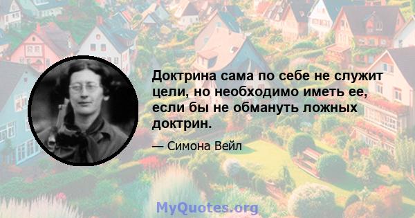 Доктрина сама по себе не служит цели, но необходимо иметь ее, если бы не обмануть ложных доктрин.