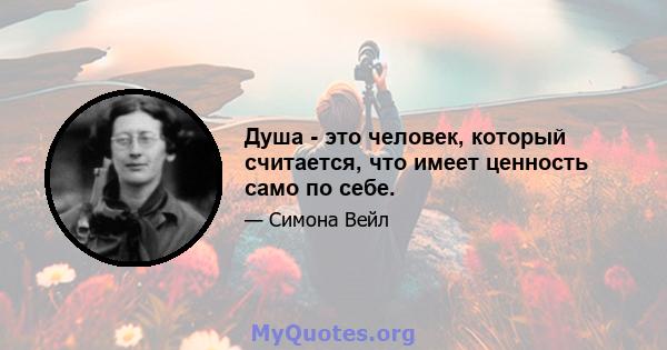 Душа - это человек, который считается, что имеет ценность само по себе.