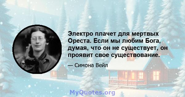 Электро плачет для мертвых Ореста. Если мы любим Бога, думая, что он не существует, он проявит свое существование.