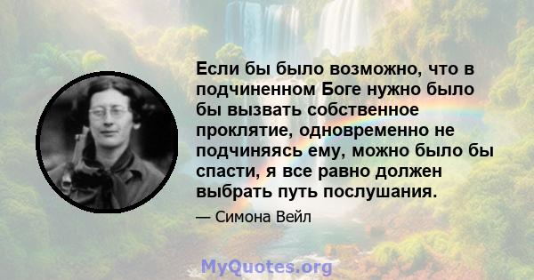 Если бы было возможно, что в подчиненном Боге нужно было бы вызвать собственное проклятие, одновременно не подчиняясь ему, можно было бы спасти, я все равно должен выбрать путь послушания.