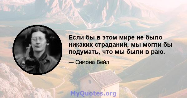 Если бы в этом мире не было никаких страданий, мы могли бы подумать, что мы были в раю.