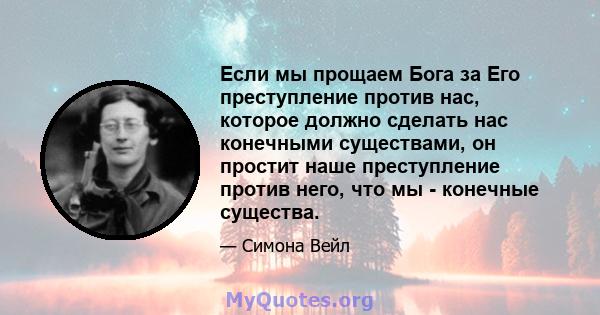 Если мы прощаем Бога за Его преступление против нас, которое должно сделать нас конечными существами, он простит наше преступление против него, что мы - конечные существа.