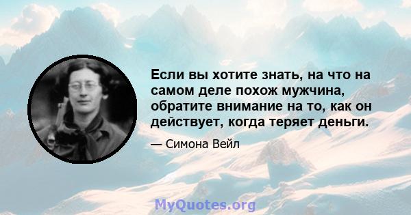 Если вы хотите знать, на что на самом деле похож мужчина, обратите внимание на то, как он действует, когда теряет деньги.